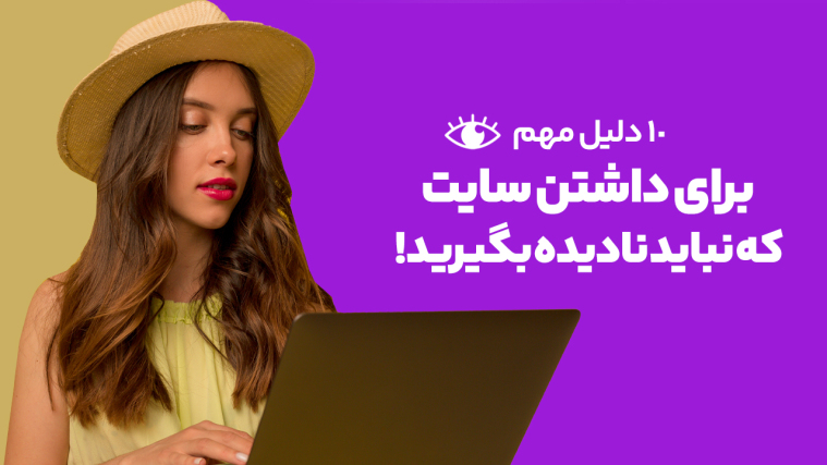 ۱۰ دلیل مهم برای داشتن سایت که نباید نادیده بگیرید