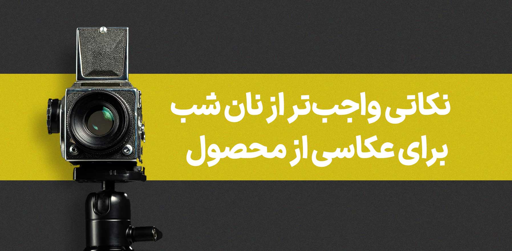 نکات واجب تر از نان شب برای عکاسی محصول