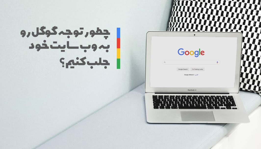 چگونه توجه گوگل را به وب سایت خود جلب کنیم؟