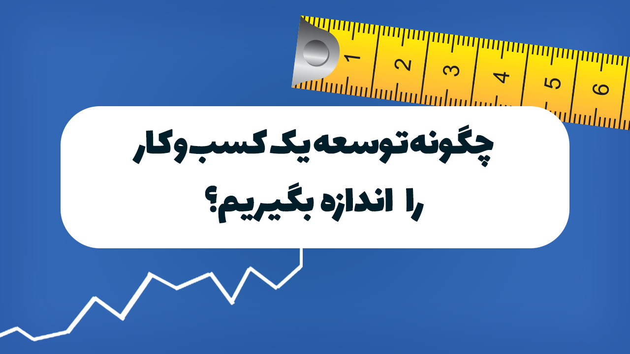 چگونه توسعه یک کسب و کار را اندازه بگیریم؟