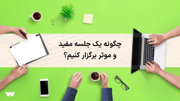 چگونه یک جلسه مفید و موثر برگزار کنیم؟